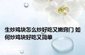 生炒鸡块怎么炒好吃又嫩窍门 如何炒鸡块好吃又简单