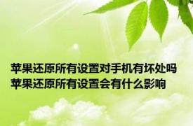 苹果还原所有设置对手机有坏处吗 苹果还原所有设置会有什么影响