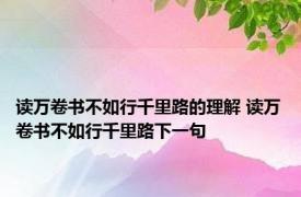 读万卷书不如行千里路的理解 读万卷书不如行千里路下一句