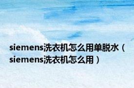 siemens洗衣机怎么用单脱水（siemens洗衣机怎么用）