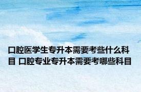 口腔医学生专升本需要考些什么科目 口腔专业专升本需要考哪些科目