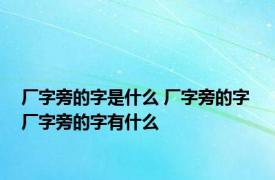 厂字旁的字是什么 厂字旁的字 厂字旁的字有什么