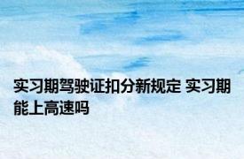 实习期驾驶证扣分新规定 实习期能上高速吗