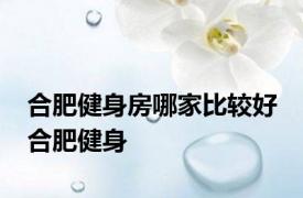 合肥健身房哪家比较好 合肥健身 