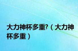 大力神杯多重?（大力神杯多重）