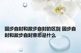 固步自封和故步自封的区别 固步自封和故步自封意思是什么