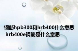 钢筋hpb300和hrb400什么意思 hrb400e钢筋是什么意思