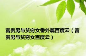 富贵男与贫穷女番外篇百度云（富贵男与贫穷女百度云）