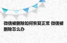 微信被删除如何恢复正常 微信被删除怎么办