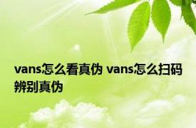 vans怎么看真伪 vans怎么扫码辨别真伪 