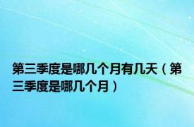 第三季度是哪几个月有几天（第三季度是哪几个月）