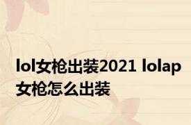 lol女枪出装2021 lolap女枪怎么出装