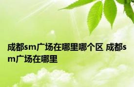 成都sm广场在哪里哪个区 成都sm广场在哪里