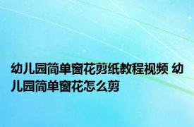 幼儿园简单窗花剪纸教程视频 幼儿园简单窗花怎么剪