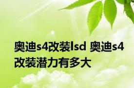 奥迪s4改装lsd 奥迪s4改装潜力有多大