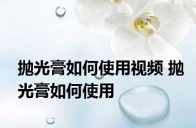 抛光膏如何使用视频 抛光膏如何使用