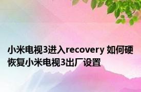 小米电视3进入recovery 如何硬恢复小米电视3出厂设置