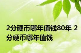 2分硬币哪年值钱80年 2分硬币哪年值钱