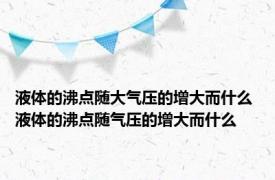 液体的沸点随大气压的增大而什么 液体的沸点随气压的增大而什么