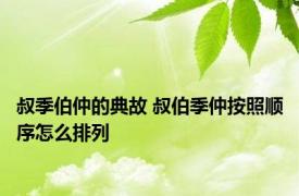 叔季伯仲的典故 叔伯季仲按照顺序怎么排列