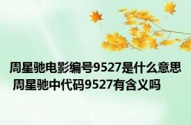 周星驰电影编号9527是什么意思 周星驰中代码9527有含义吗