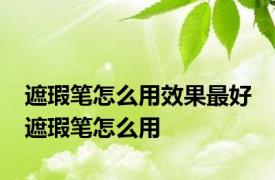 遮瑕笔怎么用效果最好 遮瑕笔怎么用