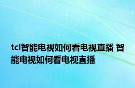 tcl智能电视如何看电视直播 智能电视如何看电视直播