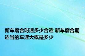 新车磨合时速多少合适 新车磨合期适当的车速大概是多少