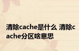 清除cache是什么 清除cache分区啥意思