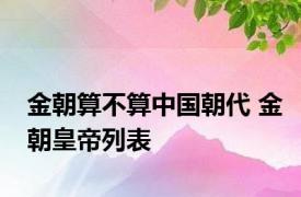 金朝算不算中国朝代 金朝皇帝列表