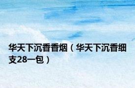 华天下沉香香烟（华天下沉香细支28一包）