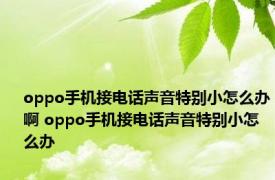 oppo手机接电话声音特别小怎么办啊 oppo手机接电话声音特别小怎么办