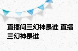 直播间三幻神是谁 直播三幻神是谁