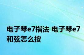 电子琴e7指法 电子琴e7和弦怎么按