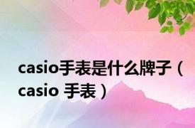 casio手表是什么牌子（casio 手表）