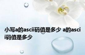 小写a的ascii码值是多少 a的ascii码值是多少