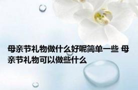 母亲节礼物做什么好呢简单一些 母亲节礼物可以做些什么