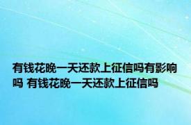 有钱花晚一天还款上征信吗有影响吗 有钱花晚一天还款上征信吗