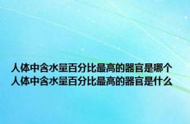 人体中含水量百分比最高的器官是哪个 人体中含水量百分比最高的器官是什么