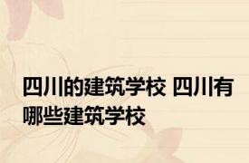 四川的建筑学校 四川有哪些建筑学校