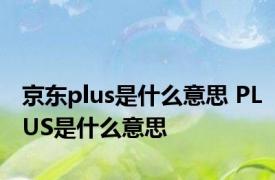 京东plus是什么意思 PLUS是什么意思