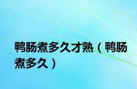 鸭肠煮多久才熟（鸭肠煮多久）