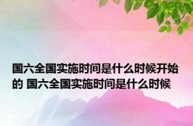 国六全国实施时间是什么时候开始的 国六全国实施时间是什么时候