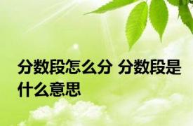 分数段怎么分 分数段是什么意思