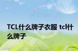 TCL什么牌子衣服 tcl什么牌子