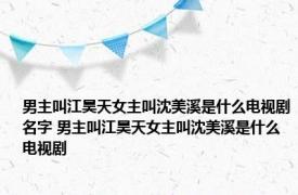 男主叫江昊天女主叫沈美溪是什么电视剧名字 男主叫江昊天女主叫沈美溪是什么电视剧