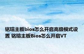 铭瑄主板bios怎么开启高级模式设置 铭瑄主板Bios怎么开启VT