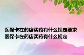 医保卡在药店买药有什么规定要求 医保卡在药店买药有什么规定