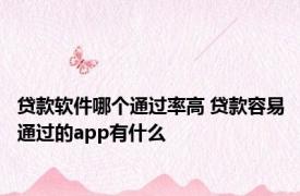 贷款软件哪个通过率高 贷款容易通过的app有什么