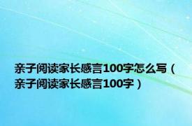 亲子阅读家长感言100字怎么写（亲子阅读家长感言100字）